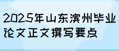 2025年山东滨州毕业论文正文撰写要点