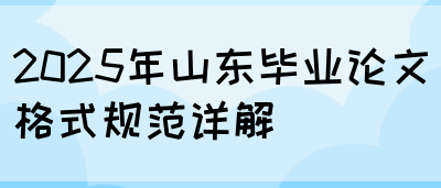 2025年山东毕业论文格式规范详解