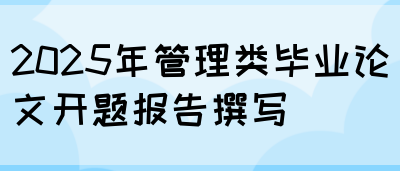 2025年管理类毕业论文开题报告撰写(图1)