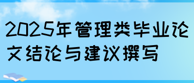 2025年管理类毕业论文结论与建议撰写(图1)