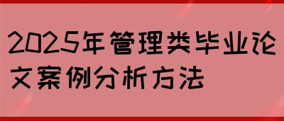 2025年管理类毕业论文案例分析方法(图1)