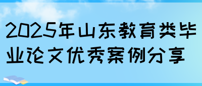 2025年山东教育类毕业论文优秀案例分享(图1)