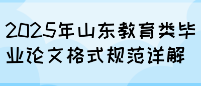 2025年山东教育类毕业论文格式规范详解(图1)