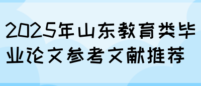 2025年山东教育类毕业论文参考文献推荐(图1)