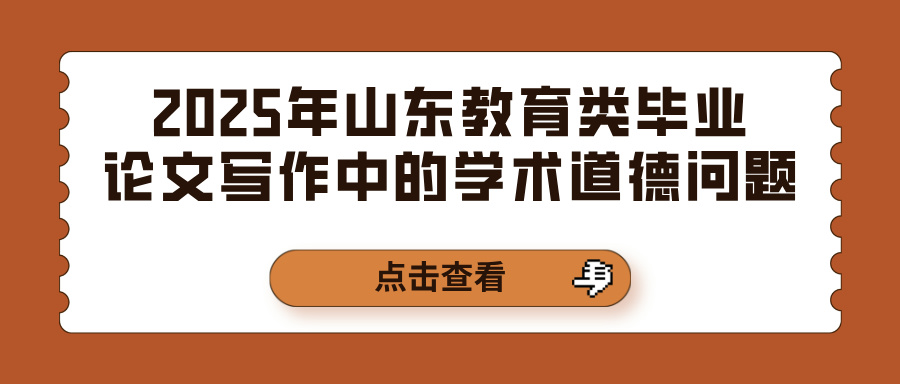 2025年山东教育类毕业论文写作中的学术道德问题(图1)