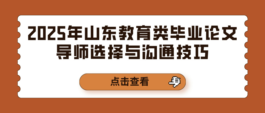 2025年山东教育类毕业论文导师选择与沟通技巧(图1)