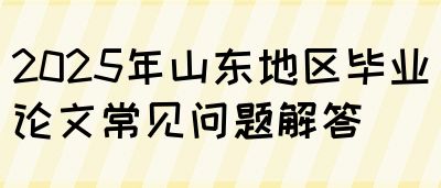 2025年山东地区毕业论文常见问题解答(图1)