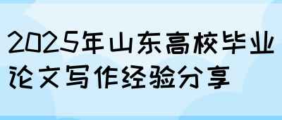 2025年山东高校毕业论文写作经验分享(图1)