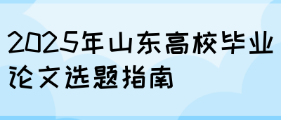 2025年山东高校毕业论文选题指南(图1)