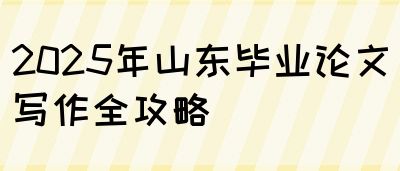 2025年山东毕业论文写作全攻略(图1)