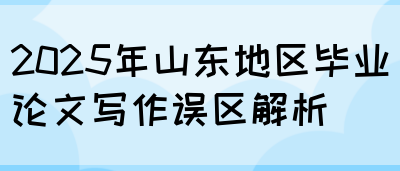 2025年山东地区毕业论文写作误区解析(图1)