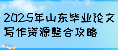 2025年山东毕业论文写作资源整合攻略(图1)