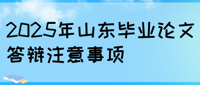 2025年山东毕业论文答辩注意事项(图1)