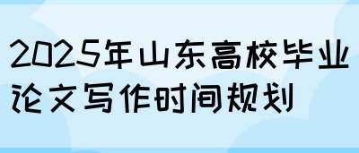 2025年山东高校毕业论文写作时间规划(图1)